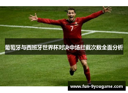 葡萄牙与西班牙世界杯对决中场拦截次数全面分析