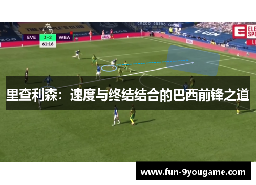 里查利森：速度与终结结合的巴西前锋之道