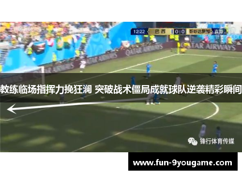 教练临场指挥力挽狂澜 突破战术僵局成就球队逆袭精彩瞬间