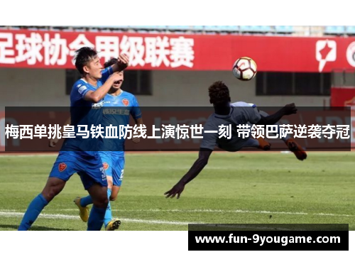 梅西单挑皇马铁血防线上演惊世一刻 带领巴萨逆袭夺冠