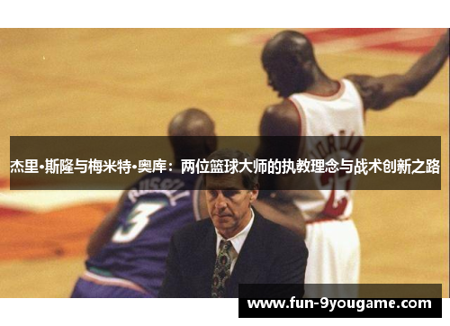 杰里·斯隆与梅米特·奥库：两位篮球大师的执教理念与战术创新之路