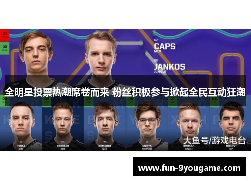 全明星投票热潮席卷而来 粉丝积极参与掀起全民互动狂潮