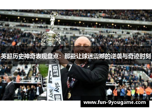 英超历史神奇表现盘点：那些让球迷震撼的逆袭与奇迹时刻