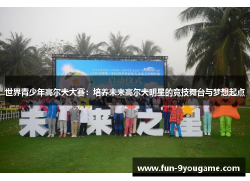 世界青少年高尔夫大赛：培养未来高尔夫明星的竞技舞台与梦想起点