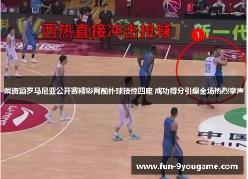 戴资颖罗马尼亚公开赛精彩网前扑球技惊四座 成功得分引爆全场热烈掌声