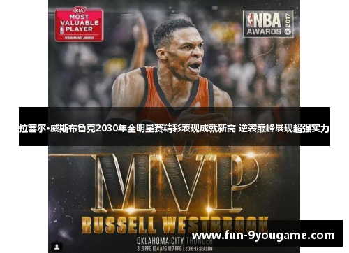 拉塞尔·威斯布鲁克2030年全明星赛精彩表现成就新高 逆袭巅峰展现超强实力