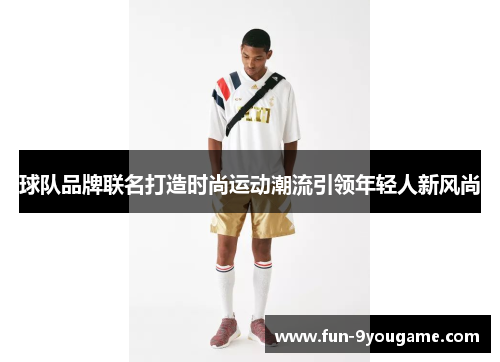 球队品牌联名打造时尚运动潮流引领年轻人新风尚