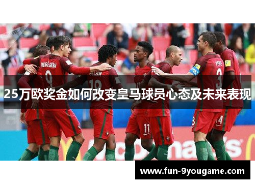 25万欧奖金如何改变皇马球员心态及未来表现