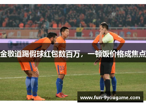 金敬道踢假球红包数百万，一顿饭价格成焦点