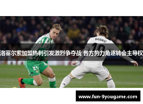 洛塞尔索加盟热刺引发激烈争夺战 各方势力角逐转会主导权