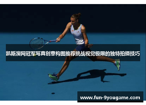 凯斯澳网冠军写真创意构图推荐挑战视觉极限的独特拍摄技巧