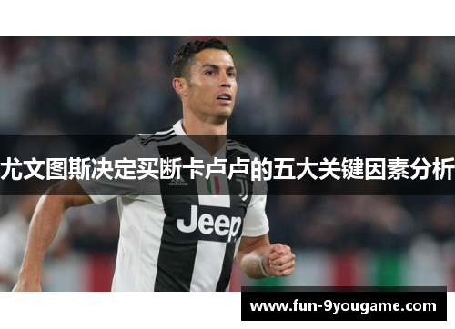 尤文图斯决定买断卡卢卢的五大关键因素分析