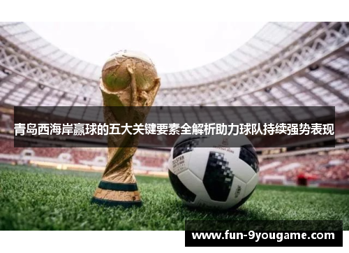 青岛西海岸赢球的五大关键要素全解析助力球队持续强势表现