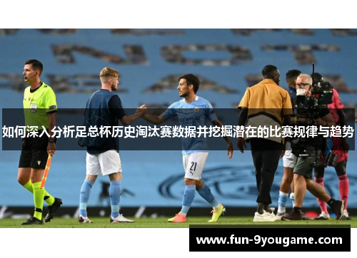 如何深入分析足总杯历史淘汰赛数据并挖掘潜在的比赛规律与趋势