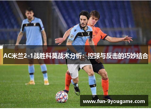 AC米兰2-1战胜科莫战术分析：控球与反击的巧妙结合