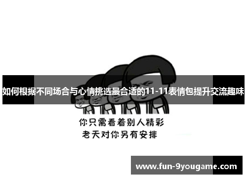 如何根据不同场合与心情挑选最合适的11-11表情包提升交流趣味