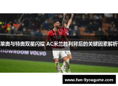 莱奥与特奥双星闪耀 AC米兰胜利背后的关键因素解析