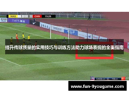 提升传球质量的实用技巧与训练方法助力球场表现的全面指南
