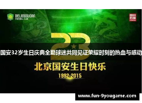 国安32岁生日庆典全勤球迷共同见证荣耀时刻的热血与感动