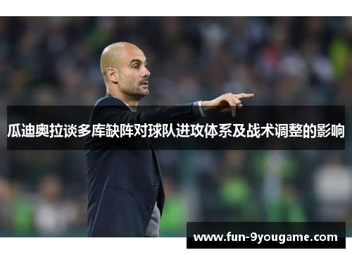 瓜迪奥拉谈多库缺阵对球队进攻体系及战术调整的影响