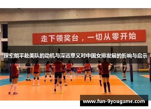 探索朗平赴美队的动机与深远意义对中国女排发展的影响与启示
