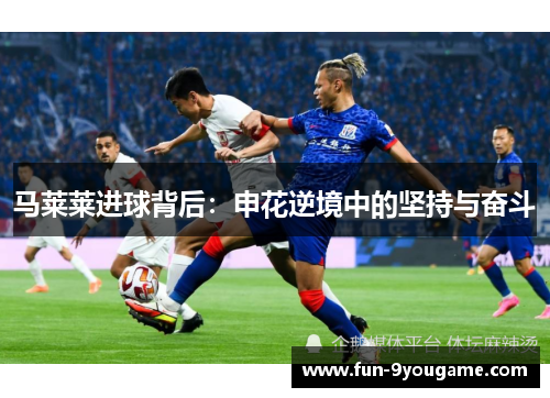 马莱莱进球背后：申花逆境中的坚持与奋斗