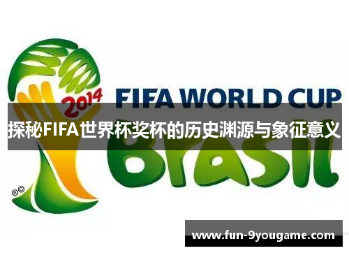 探秘FIFA世界杯奖杯的历史渊源与象征意义