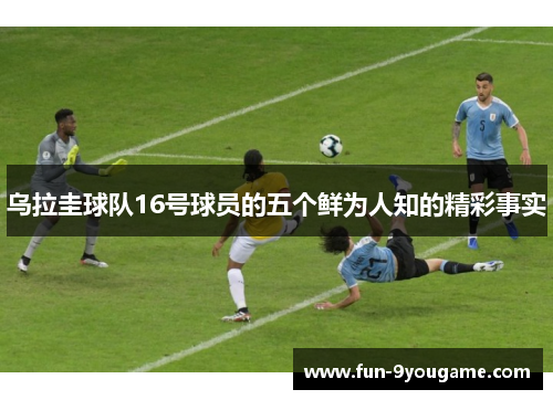乌拉圭球队16号球员的五个鲜为人知的精彩事实