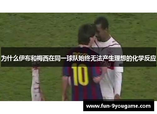 为什么伊布和梅西在同一球队始终无法产生理想的化学反应