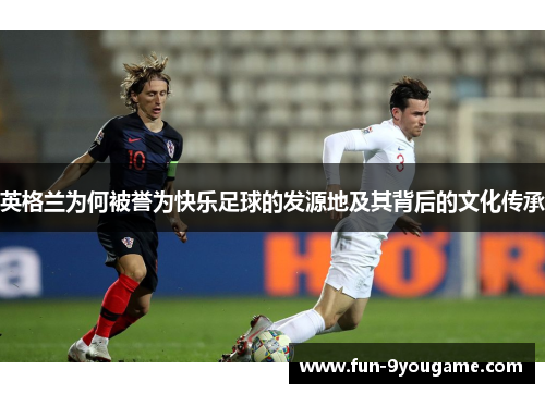 英格兰为何被誉为快乐足球的发源地及其背后的文化传承