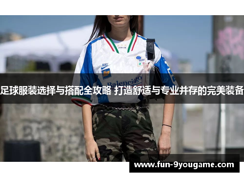 足球服装选择与搭配全攻略 打造舒适与专业并存的完美装备