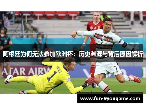 阿根廷为何无法参加欧洲杯：历史渊源与背后原因解析