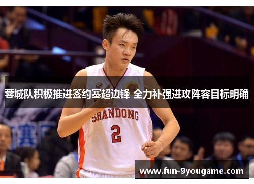 蓉城队积极推进签约塞超边锋 全力补强进攻阵容目标明确
