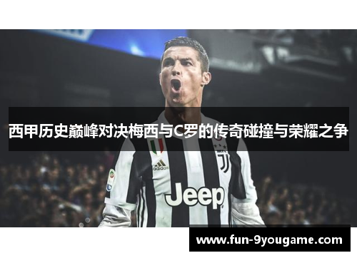 西甲历史巅峰对决梅西与C罗的传奇碰撞与荣耀之争